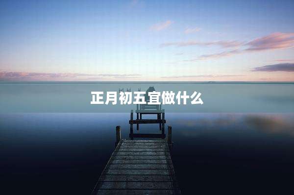 正月初五宜做什么