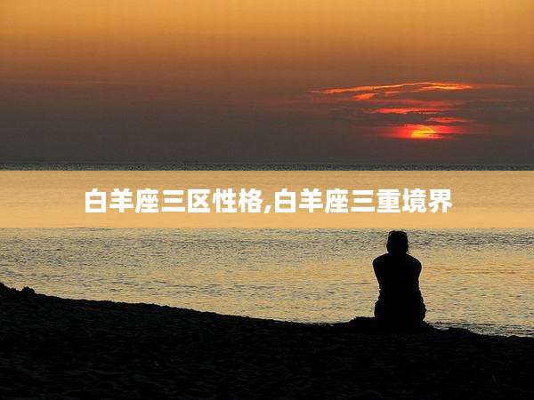 白羊座三区性格,白羊座三重境界