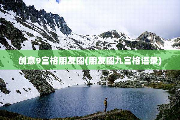 创意9宫格朋友圈(朋友圈九宫格语录)