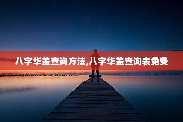 八字华盖查询方法,八字华盖查询表免费