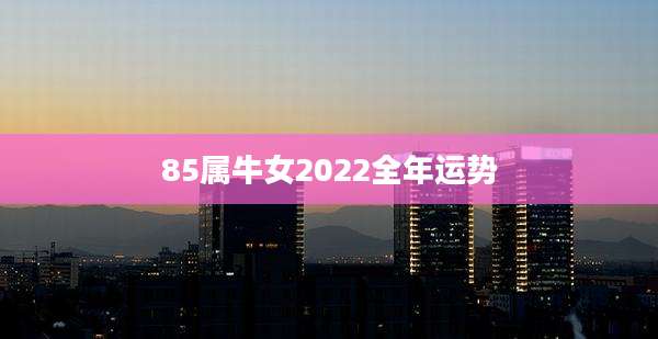 85属牛女2022全年运势