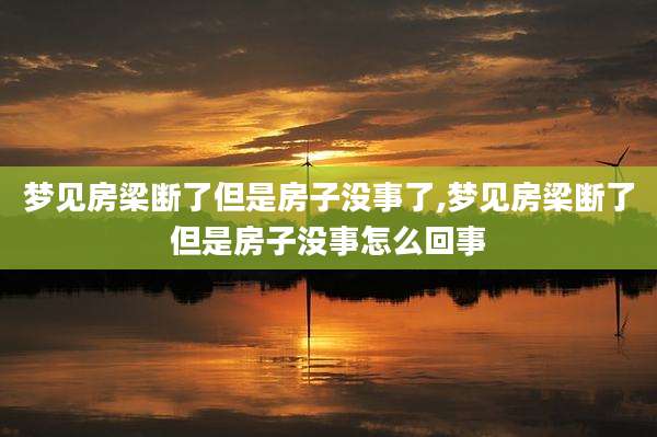 梦见房梁断了但是房子没事了,梦见房梁断了但是房子没事怎么回事