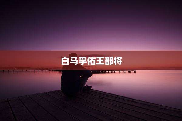 白马孚佑王部将