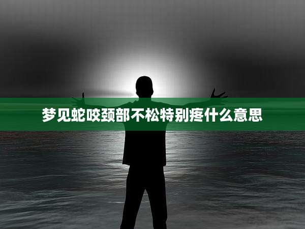梦见蛇咬颈部不松特别疼什么意思