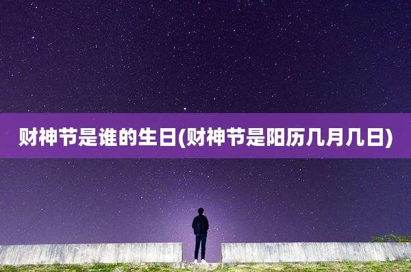 财神节是谁的生日(财神节是阳历几月几日)