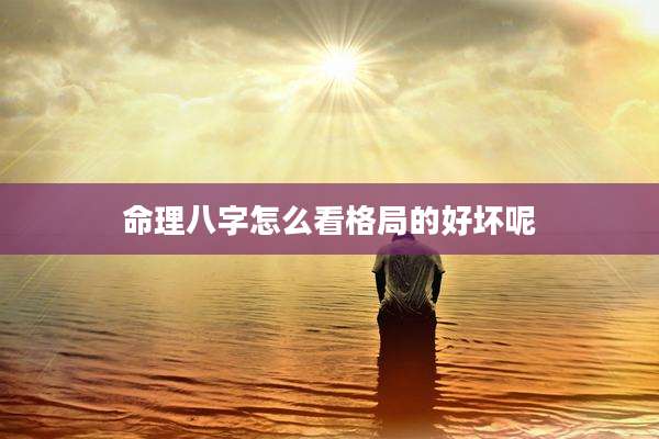命理八字怎么看格局的好坏呢
