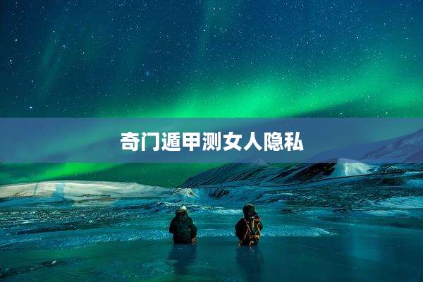 奇门遁甲测女人隐私