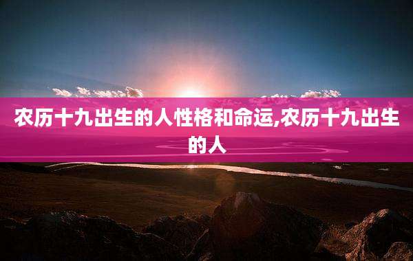 农历十九出生的人性格和命运,农历十九出生的人