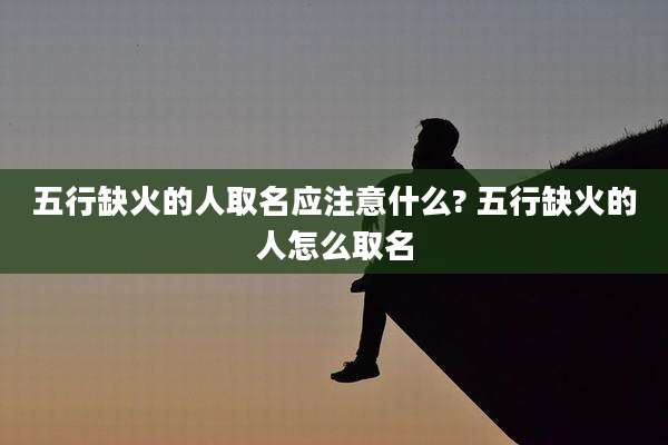 五行缺火的人取名应注意什么? 五行缺火的人怎么取名