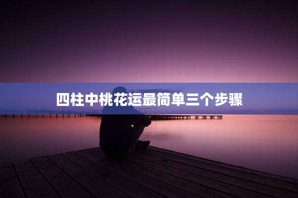 四柱中桃花运最简单三个步骤