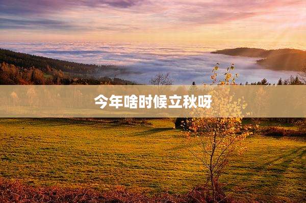 今年啥时候立秋呀