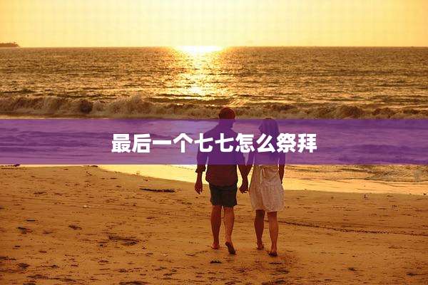 最后一个七七怎么祭拜