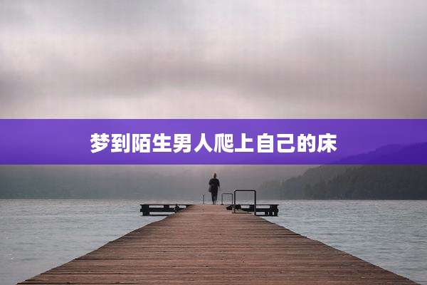 梦到陌生男人爬上自己的床