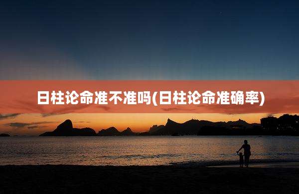 日柱论命准不准吗(日柱论命准确率)