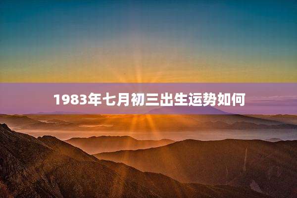 1983年七月初三出生运势如何