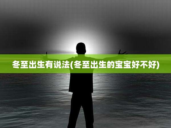 冬至出生有说法(冬至出生的宝宝好不好)