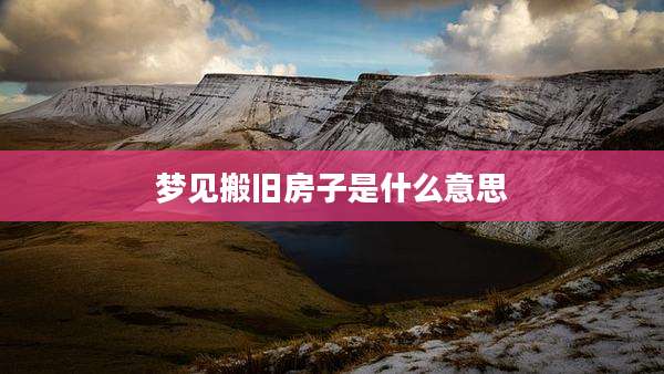 梦见搬旧房子是什么意思