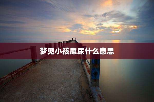 梦见小孩屎尿什么意思