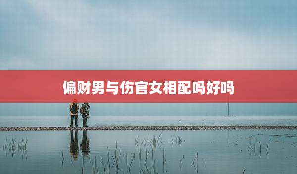 偏财男与伤官女相配吗好吗
