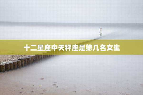 十二星座中天秤座是第几名女生