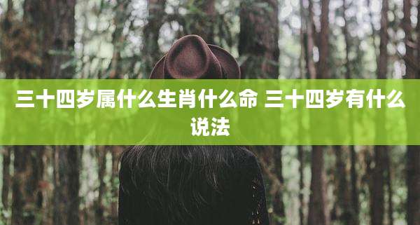 三十四岁属什么生肖什么命 三十四岁有什么说法