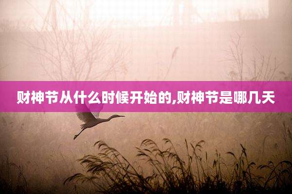 财神节从什么时候开始的,财神节是哪几天