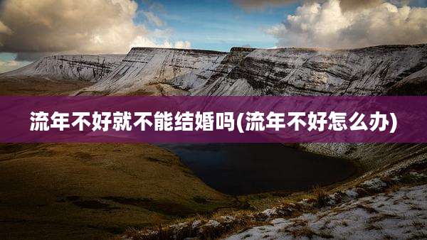 流年不好就不能结婚吗(流年不好怎么办)