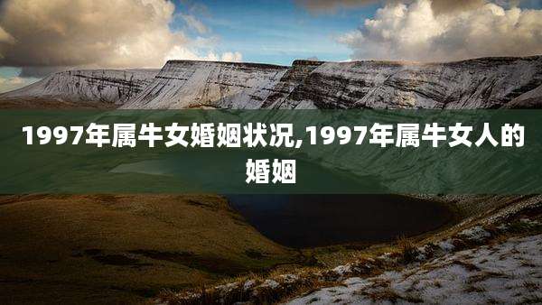 1997年属牛女婚姻状况,1997年属牛女人的婚姻