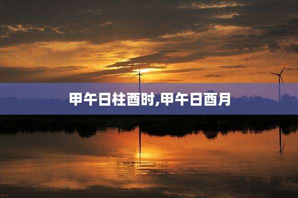 甲午日柱酉时,甲午日酉月