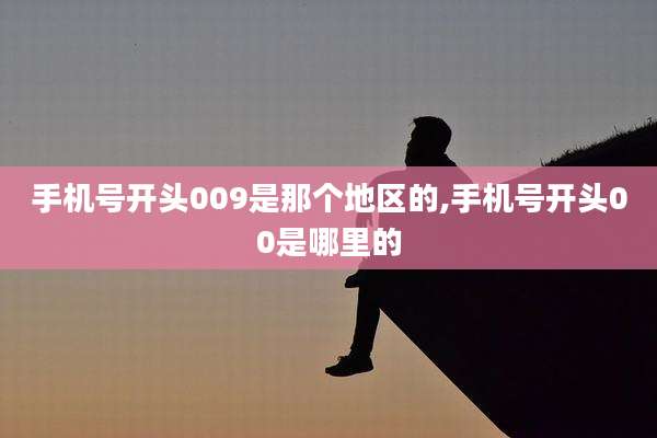 手机号开头009是那个地区的,手机号开头00是哪里的
