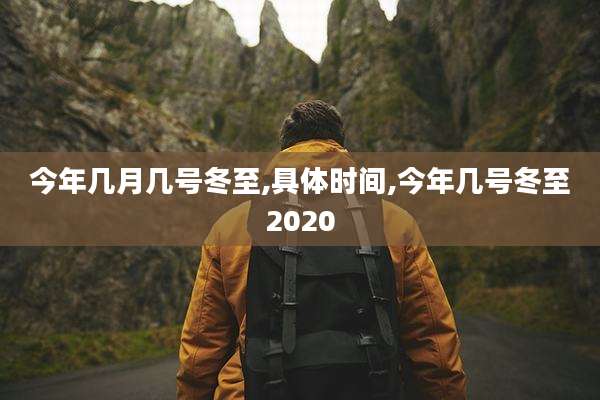 今年几月几号冬至,具体时间,今年几号冬至2020
