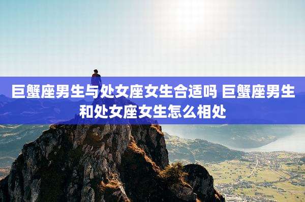 巨蟹座男生与处女座女生合适吗 巨蟹座男生和处女座女生怎么相处