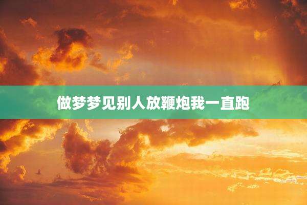 做梦梦见别人放鞭炮我一直跑