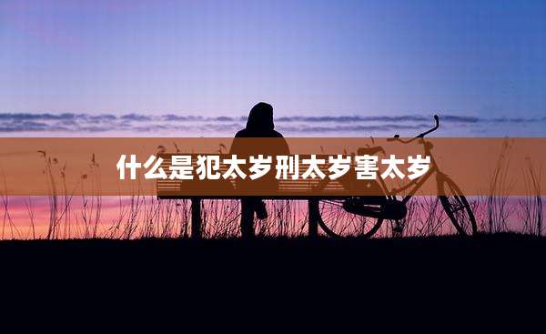 什么是犯太岁刑太岁害太岁