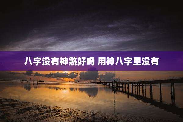 八字没有神煞好吗 用神八字里没有