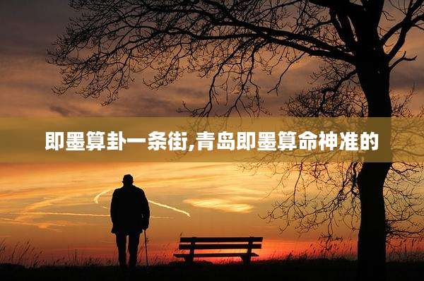 即墨算卦一条街,青岛即墨算命神准的