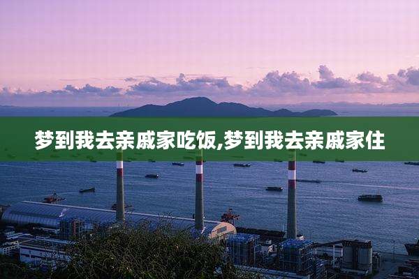 梦到我去亲戚家吃饭,梦到我去亲戚家住
