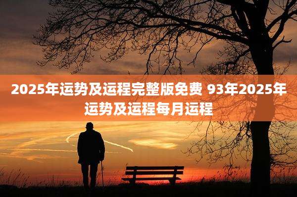 2025年运势及运程完整版免费 93年2025年运势及运程每月运程