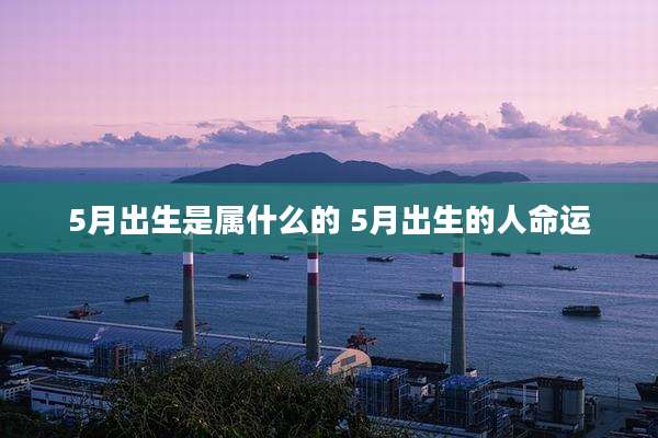 5月出生是属什么的 5月出生的人命运