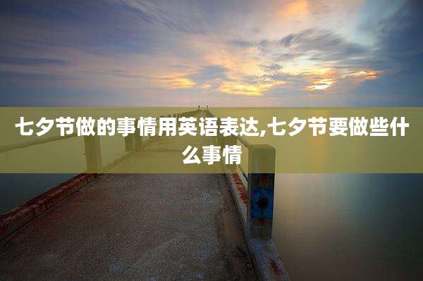 七夕节做的事情用英语表达,七夕节要做些什么事情