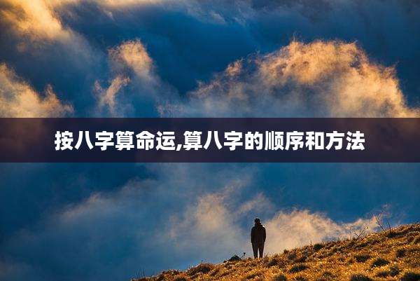 按八字算命运,算八字的顺序和方法