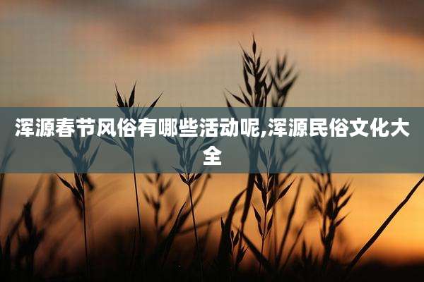 浑源春节风俗有哪些活动呢,浑源民俗文化大全