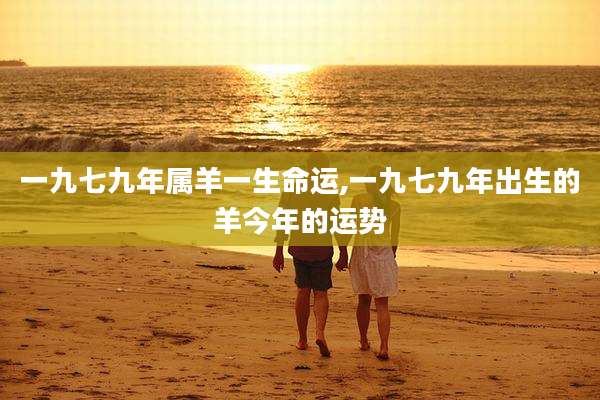 一九七九年属羊一生命运,一九七九年出生的羊今年的运势