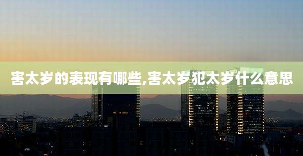 害太岁的表现有哪些,害太岁犯太岁什么意思