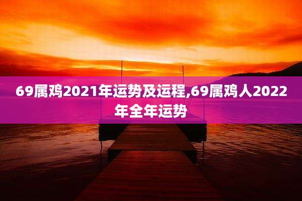 69属鸡2021年运势及运程,69属鸡人2022年全年运势