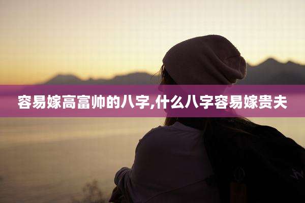 容易嫁高富帅的八字,什么八字容易嫁贵夫