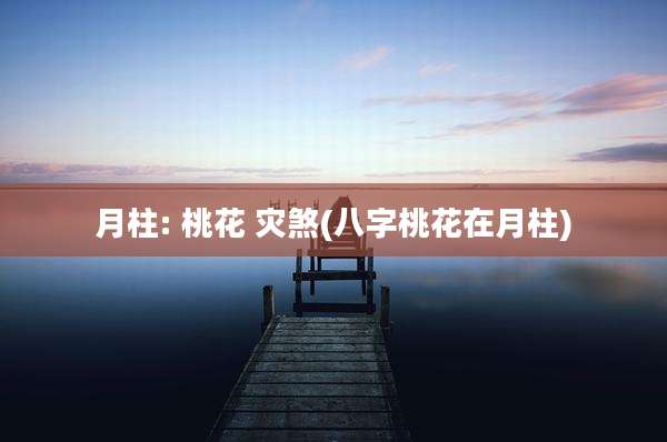 月柱: 桃花 灾煞(八字桃花在月柱)