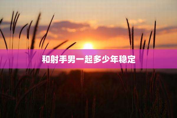和射手男一起多少年稳定