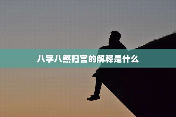 八字八煞归宫的解释是什么