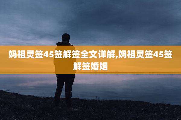 妈祖灵签45签解签全文详解,妈祖灵签45签解签婚姻